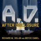 A.D. After Disclosure: When the Government Finally Reveals the Truth about Alien Contact By Richard M. Dolan, Bryce Zabel, Jim Marrs (Foreword by) Cover Image