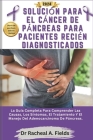 Solución Para El Cáncer de Páncreas Para Pacientes Recién Diagnosticados: La Guía Completa Para Comprender Las Causas, Los Síntomas, El Tratamiento Y Cover Image