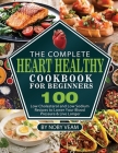 The Complete Heart Healthy Cookbook for Beginners: 100 Low Cholesterol and Low Sodium Recipes to Lower Your Blood Pressure & Live Longer By Noby Veam Cover Image