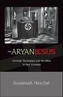 The Aryan Jesus: Christian Theologians and the Bible in Nazi Germany By Susannah Heschel Cover Image