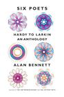 Six Poets: Hardy to Larkin: An Anthology By Alan Bennett Cover Image