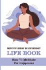 Mindfulness In Everyday Life Book: How To Meditate For Happiness: How To Enjoy Inner Peace Cover Image
