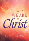What We Are in Christ By E. W. Kenyon Cover Image