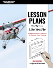 Lesson Plans to Train Like You Fly: A Flight Instructor's Reference for Scenario-Based Training By Arlynn McMahon Cover Image