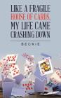 Like a Fragile House of Cards, My Life Came Crashing Down By Beckie Cover Image