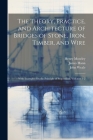 The Theory, Practice, and Architecture of Bridges of Stone, Iron, Timber, and Wire: With Examples On the Principle of Suspension, Volumes 1-2 Cover Image