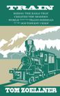 Train: Riding the Rails That Created the Modern World - From the Trans-Siberian to the Southwest Chief Cover Image