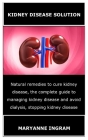 Kidney Disease Solution: Natural remedies to cure kidney disease, the complete guide to managing kidney disease and avoid dialysis, stopping ki By Maryanne Ingram Cover Image