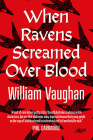 When Ravens Screamed Over Blood By William Vaughan Cover Image