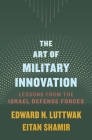 The Art of Military Innovation: Lessons from the Israel Defense Forces By Edward N. Luttwak, Eitan Shamir Cover Image