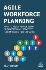 Agile Workforce Planning: How to Align People with Organizational Strategy for Improved Performance By Adam Gibson Cover Image