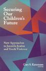 Securing Our Children's Future: New Approaches to Juvenile Justice and Youth Violence By Gary S. Katzmann (Editor) Cover Image