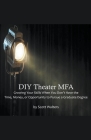 DIY Theater MFA: Growing Your Skills When You Don't Have the Time, Money, or Opportunity to Pursue a Graduate Degree Cover Image