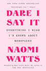 Dare I Say It: Everything I Wish I'd Known About Menopause By Naomi Watts, Mary Claire Haver, MD (Foreword by) Cover Image