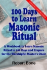 100 Days to Learn Masonic Ritual: A Workbook to Learn Masonic Ritual in 100 Days and Prepare for the Worshipful Master's Chair By Robert Bone Cover Image