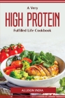 A Very High Protein Fulfilled Life Cookbook By Allison India Cover Image
