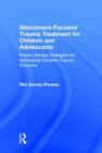 Attachment-Focused Trauma Treatment for Children and Adolescents: Phase-Oriented Strategies for Addressing Complex Trauma Disorders Cover Image