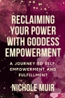 Reclaiming Your Power with Goddess Empowerment: A Journey to Self-Empowerment and Fulfillment By Nichole Muir Cover Image