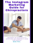 The Instagram Marketing Guide for Chiropractors: Mastering the Backbone of Meta IG Online Advertising to Grow Your Medical Practice Cover Image