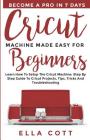 Cricut Machine Made Easy for Beginners: Learn How to Setup the Cricut Machine: Step by step Guide to Cricut Projects, Tips, Tricks and Troubleshooting By Ella Cott Cover Image