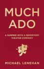 Much Ado: A Summer with a Repertory Theater Company By Michael Lenehan Cover Image