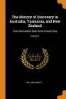 The History of Discovery in Australia, Tasmania, and New Zealand: From the Earliest Date to the Present Day; Volume 1 By William Howitt Cover Image