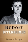 Robert Oppenheimer: Decoding the Mastermind Behind the Atomic Age By Jason Albright Cover Image