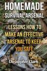 Homemade Survival Arsenal: Lessons How To Make an Effective Arsenal to Keep You Safe Cover Image