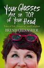 Your Glasses Are on Top of Your Head: Tales of Life, Longevity, and Laughter By Brenda Elsagher Cover Image