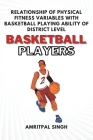Relationship of Physical Fitness Variables With Basketball Playing Ability of District Level Basketball Players By Amritpal Singh Cover Image
