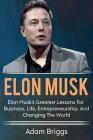 Elon Musk: Elon Musk's greatest lessons for business, life, entrepreneurship, and changing the world! By Adam Briggs Cover Image