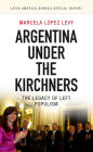 Argentina Under the Kirchners: The Legacy of Left Populism (Latin America Bureau Special Report #3) By Marcela Lopez Levy Cover Image