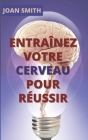 Entraînez Votre Cerveau Pour Réussir: Guide pratique du cerveau By Joan Smith Cover Image