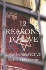 12 Reasons to Live: A Jewish Perspective By Baruch Menache Cover Image