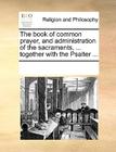 The Book of Common Prayer, and Administration of the Sacraments, ... Together with the Psalter ... By Multiple Contributors Cover Image