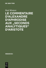 Le Commentaire d'Alexandre d'Aphrodise Aux Seconds Analytiques d'Aristote (Peripatoi #13) By Paul Moraux Cover Image