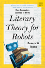 Literary Theory for Robots: How Computers Learned to Write By Dennis Yi Tenen Cover Image
