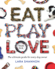 Eat, Play, Love (Your Dog): The Ultimate Guide for Every Dog Owner By Lara Shannon Cover Image