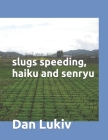slugs speeding, haiku and senryu By Dan Lukiv Cover Image