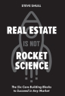 Real Estate Is Not Rocket Science: The Six Core Building Blocks to Succeed in Any Market By Steve Shull Cover Image