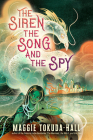The Siren, the Song, and the Spy By Maggie Tokuda-Hall Cover Image