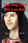 The King with the Iron Belt: The Life of King James IV of Scotland By Cosh Jackie Cover Image