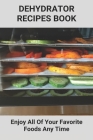 Dehydrator Recipes Book: Enjoy All Of Your Favorite Foods Any Time: Dehydrator Recipes Keto By Barton Rynes Cover Image