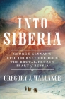 Into Siberia: George Kennan's Epic Journey Through the Brutal, Frozen Heart of Russia By Gregory J. Wallance Cover Image