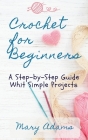 Crochet for Beginners: A Step-by-Step Guide Whit Simple Projects By Mary Adams Cover Image