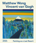 Matthew Wong - Vincent van Gogh: Painting as a Last Resort Cover Image