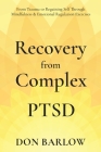 Recovery from Complex PTSD From Trauma to Regaining Self Through Mindfulness & Emotional Regulation Exercises Cover Image