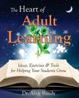 The Heart of Adult Learning: Ideas, Exercises and Tools for Helping Your Students Grow Cover Image