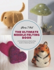 The Ultimate Needle Felting Book: A Comprehensive Step by Step Guide to Mastering the Art By Gloria T. Neil Cover Image