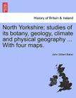 North Yorkshire; Studies of Its Botany, Geology, Climate and Physical Geography ... with Four Maps. By John Gilbert Baker Cover Image